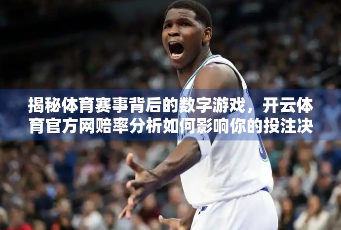 揭秘体育赛事背后的数字游戏，开云体育官方网赔率分析如何影响你的投注决策？