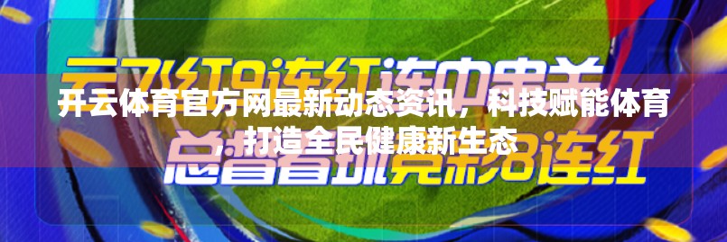 开云体育官方网最新动态资讯，科技赋能体育，打造全民健康新生态