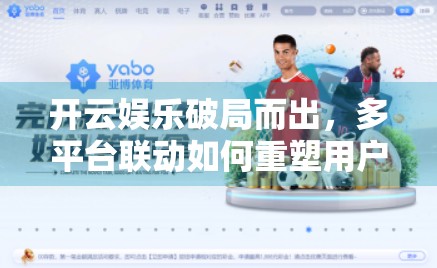 开云娱乐破局而出，多平台联动如何重塑用户增长新引擎？