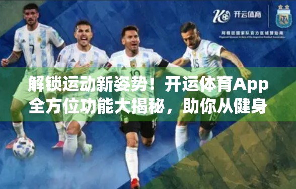 解锁运动新姿势！开运体育App全方位功能大揭秘，助你从健身小白变身自律达人！