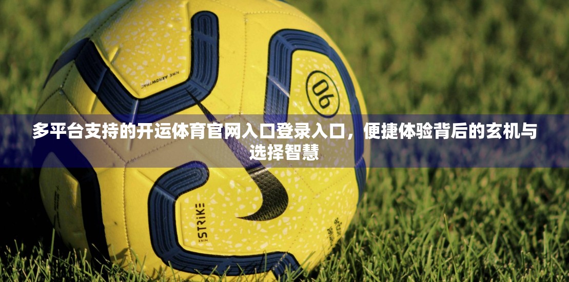 多平台支持的开运体育官网入口登录入口，便捷体验背后的玄机与选择智慧