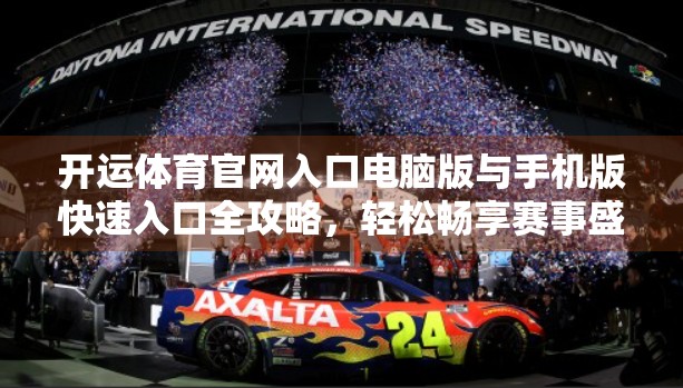 开运体育官网入口电脑版与手机版快速入口全攻略，轻松畅享赛事盛宴，一键直达精彩世界！