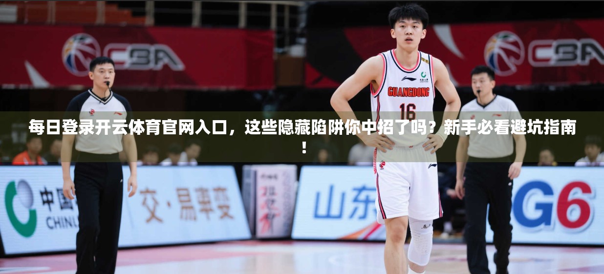 每日登录开云体育官网入口，这些隐藏陷阱你中招了吗？新手必看避坑指南！