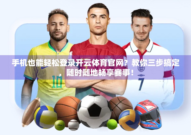 手机也能轻松登录开云体育官网？教你三步搞定，随时随地畅享赛事！