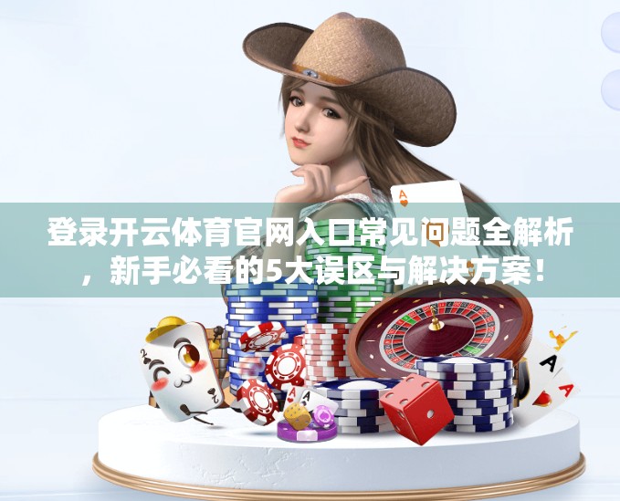 登录开云体育官网入口常见问题全解析，新手必看的5大误区与解决方案！