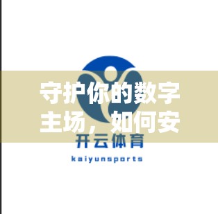 守护你的数字主场，如何安全登录开云体育官网账户？