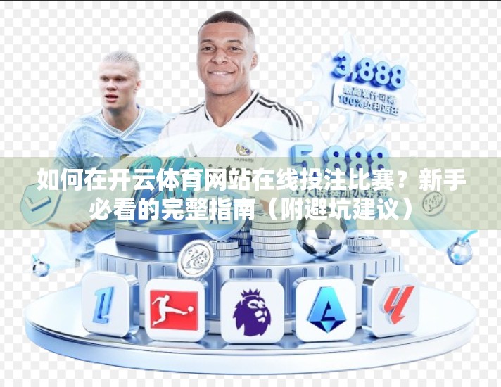 如何在开云体育网站在线投注比赛？新手必看的完整指南（附避坑建议）