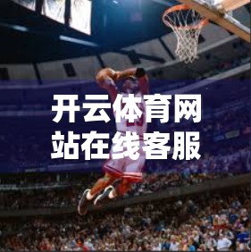 开云体育网站在线客服支持服务，用户体验的隐形英雄