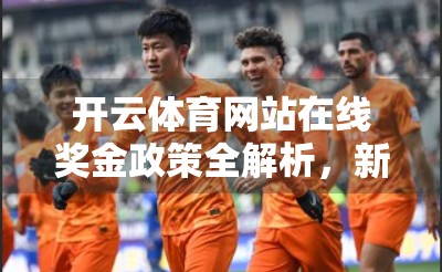 开云体育网站在线奖金政策全解析，新手福利、活跃奖励与合规风险一文讲清！
