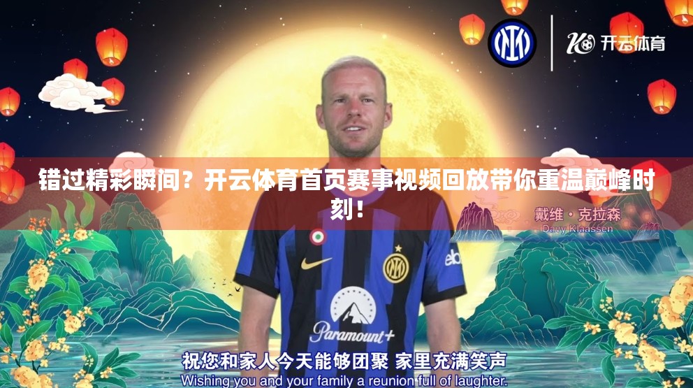 错过精彩瞬间？开云体育首页赛事视频回放带你重温巅峰时刻！