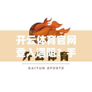 开云体育官网登入遇阻？手把手教你快速解决常见登录难题！