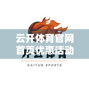 云开体育官网首页优惠活动最新资讯，福利升级，球迷狂欢季来了！
