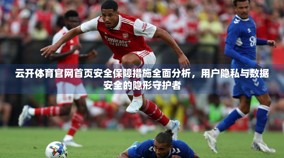云开体育官网首页安全保障措施全面分析，用户隐私与数据安全的隐形守护者