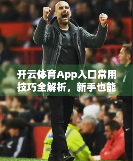 开云体育App入口常用技巧全解析，新手也能秒变老手的5大实用攻略！