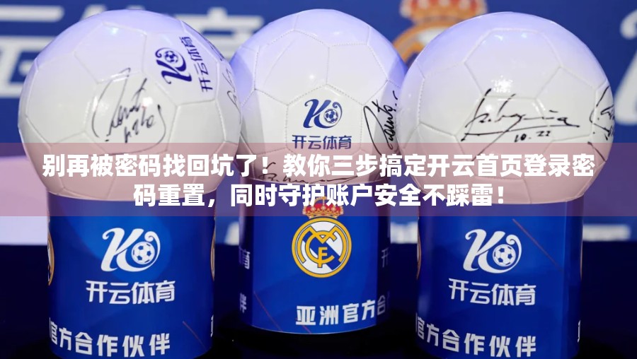 别再被密码找回坑了！教你三步搞定开云首页登录密码重置，同时守护账户安全不踩雷！