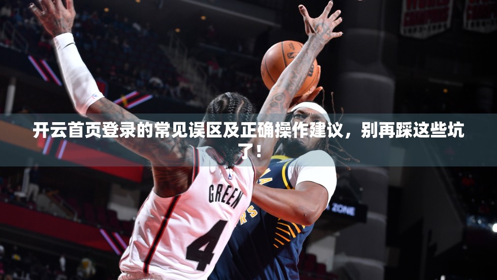 开云首页登录的常见误区及正确操作建议，别再踩这些坑了！