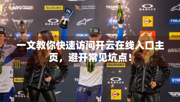 一文教你快速访问开云在线入口主页，避开常见坑点！