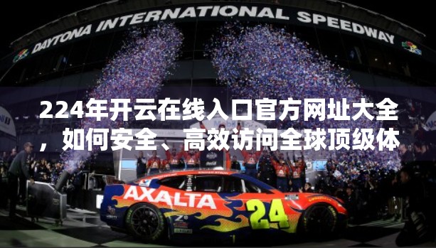 224年开云在线入口官方网址大全，如何安全、高效访问全球顶级体育平台？