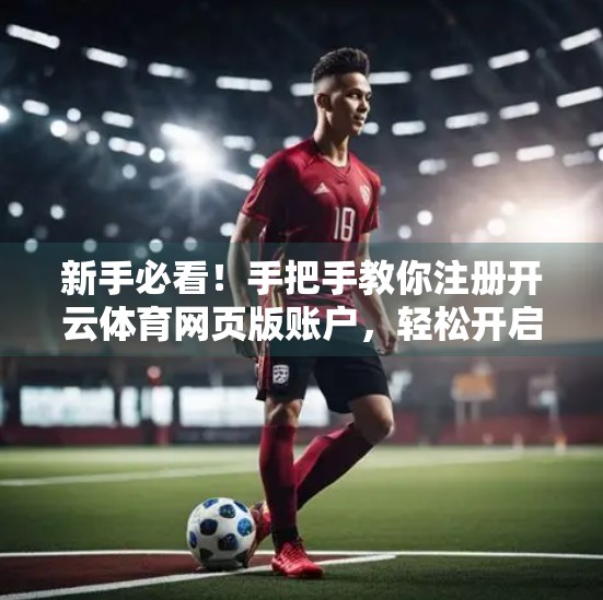 新手必看！手把手教你注册开云体育网页版账户，轻松开启体育世界大门