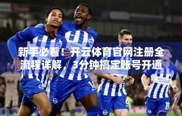 新手必看！开云体育官网注册全流程详解，3分钟搞定账号开通！