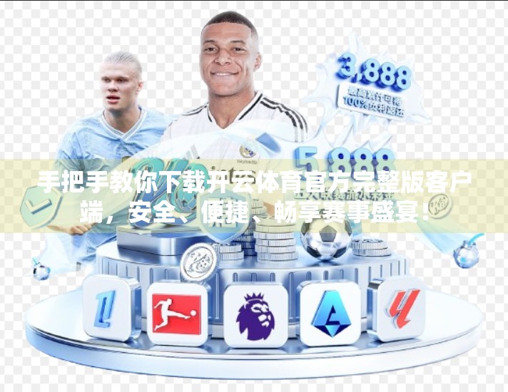 手把手教你下载开云体育官方完整版客户端，安全、便捷、畅享赛事盛宴！