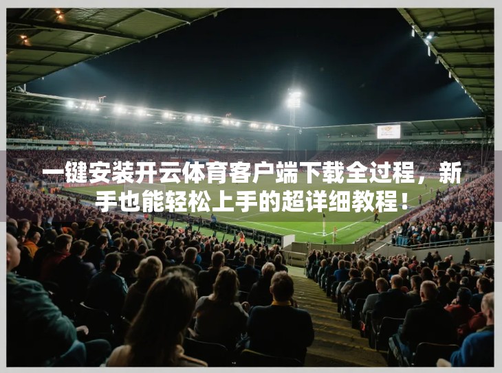 一键安装开云体育客户端下载全过程，新手也能轻松上手的超详细教程！