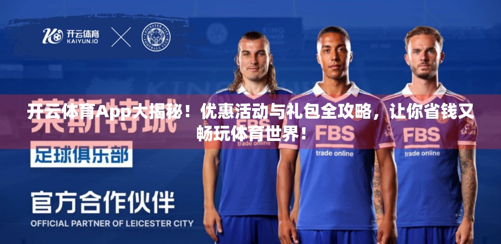 开云体育App大揭秘！优惠活动与礼包全攻略，让你省钱又畅玩体育世界！
