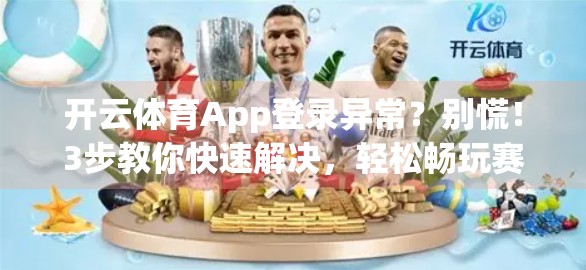 开云体育App登录异常？别慌！3步教你快速解决，轻松畅玩赛事直播！