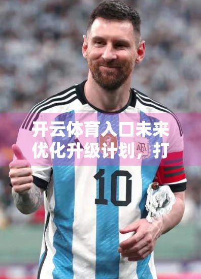 开云体育入口未来优化升级计划，打造更智能、更沉浸的全民运动新生态