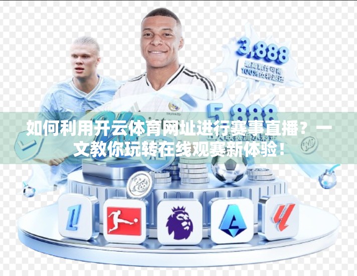 如何利用开云体育网址进行赛事直播？一文教你玩转在线观赛新体验！