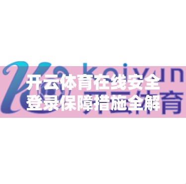 开云体育在线安全登录保障措施全解析，如何让每一次点击都安心无忧？