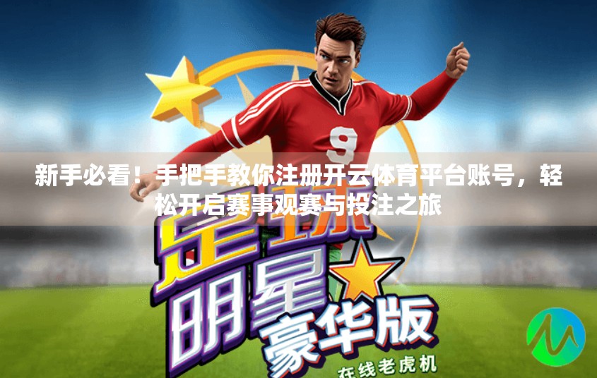 新手必看！手把手教你注册开云体育平台账号，轻松开启赛事观赛与投注之旅