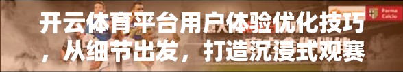 开云体育平台用户体验优化技巧，从细节出发，打造沉浸式观赛新体验
